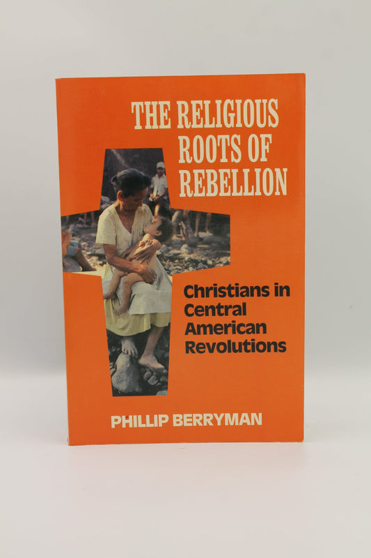 The Religious Roots of Rebellion: Christians in Central American Revolutions
