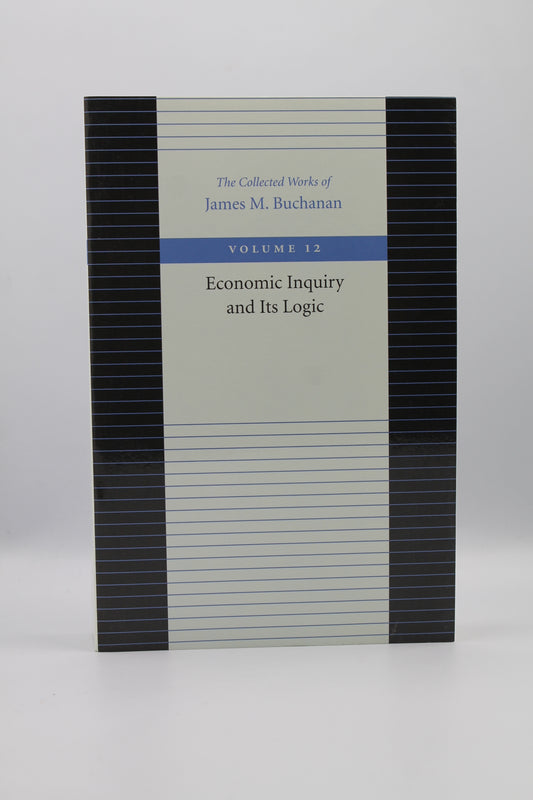 Economic Inquiry and Its Logic (The Collected Works of James M. Buchanan Volume 12)