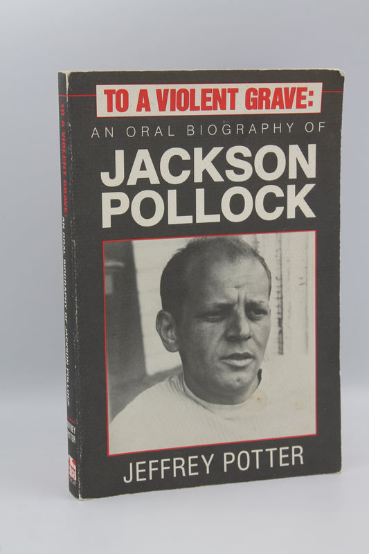 To a Violent Grave: An Oral Biography of Jackson Pollock
