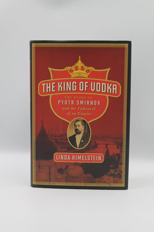 The King of Vodka: The Story of Pyotr Smirnov and the Upheaval of an Empire